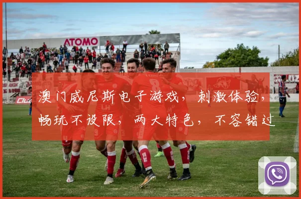 澳门威尼斯电子游戏，刺激体验，畅玩不设限，两大特色，不容错过，必看攻略
